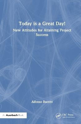 Today is a Great Day!: New Attitudes for Attaining Project Success - Alfonso Bucero - cover