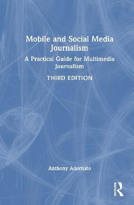 Mobile and Social Media Journalism: A Practical Guide for Multimedia Journalism - Anthony Adornato - cover