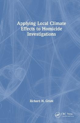 Applying Local Climate Effects to Homicide Investigations - Richard H. Grant - cover