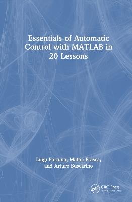 Essentials of Automatic Control with MATLAB in 20 Lessons - Luigi Fortuna,Mattia Frasca,Arturo Buscarino - cover
