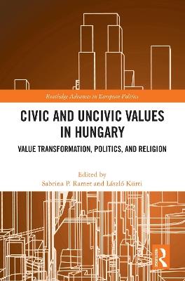 Civic and Uncivic Values in Hungary: Value Transformation, Politics, and Religion - cover