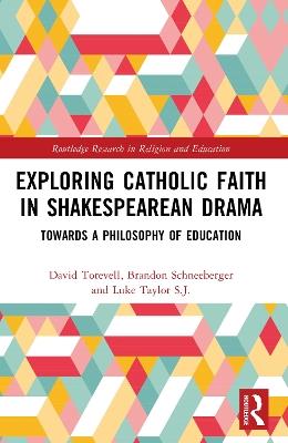 Exploring Catholic Faith in Shakespearean Drama: Towards a Philosophy of Education - David Torevell,Brandon Schneeberger,Luke Taylor - cover