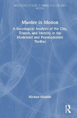 Murder in Motion: A Sociological Analysis of the City, Transit, and Identity in the Modernist and Postmodernist Thriller - Michael Mirabile - cover