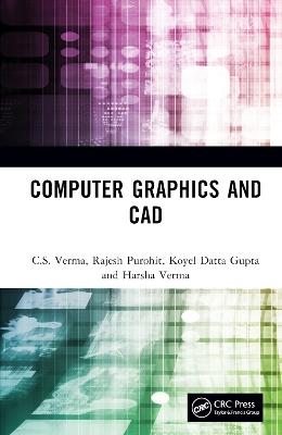 Computer Graphics and CAD - C.S. Verma,Rajesh Purohit,Koyel Datta Gupta - cover