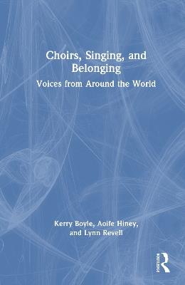 Choirs, Singing, and Belonging: Voices from Around the World - Kerry Boyle,Aoife Hiney,Lynn Revell - cover