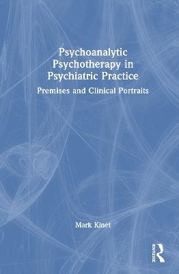 Psychoanalytic Psychotherapy in Psychiatric Practice: Premises and Clinical Portraits - Mark Kinet - cover