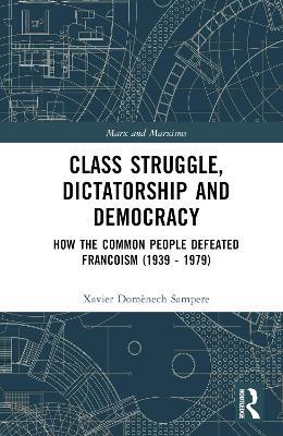 Class Struggle, Dictatorship and Democracy: How the Common People Defeated Francoism (1939-1979) - Xavier Domènech Sampere - cover