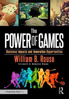 The Power of Games: Business Impacts and Innovation Opportunities - William B Rouse - cover