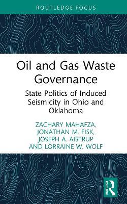Oil and Gas Waste Governance: State Politics of Induced Seismicity in Ohio and Oklahoma - Zachary Mahafza,Jonathan Fisk,Joseph A. Aistrup - cover