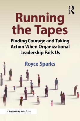 Running the Tapes: Finding the Courage to Speak Up When Organizational Leadership Fails Us - Royce Sparks - cover