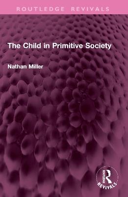 The Child in Primitive Society - Nathan Miller - cover