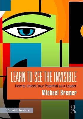 Learn to See the Invisible: How to Unlock Your Potential as a Leader - Michael Bremer - cover