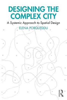 Designing the Complex City: A Systemic Approach to Spatial Design - Elena Porqueddu - cover