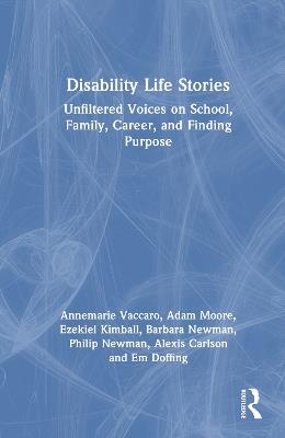 Disability Life Stories: Unfiltered Voices on School, Family, Career, and Finding Purpose - Annemarie Vaccaro,Adam M. Moore,Barbara M. Newman - cover