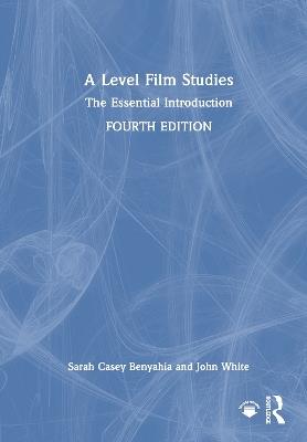 A Level Film Studies: The Essential Introduction - Sarah Casey Benyahia,John White - cover