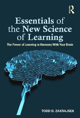 Essentials of the New Science of Learning: The Power of Learning in Harmony With Your Brain - Todd D. Zakrajsek - cover