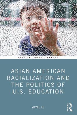Asian American Racialization and the Politics of U.S. Education - Wayne Au - cover