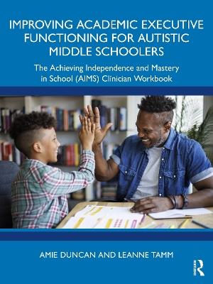 Improving Academic Executive Functioning for Autistic Middle Schoolers: The Achieving Independence and Mastery in School (AIMS) Clinician Workbook - Amie Duncan,Leanne Tamm - cover