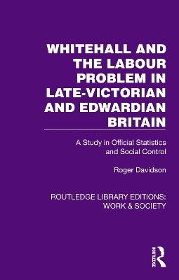 Whitehall and the Labour Problem in late-Victorian and Edwardian Britain: A Study in Official Statistics and Social Control - Roger Davidson - cover
