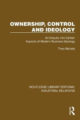 Ownership, Control and Ideology: An Enquiry into Certain Aspects of Modern Business Ideology - Theo Nichols - cover