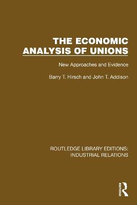 The Economic Analysis of Unions: New Approaches and Evidence - Barry T. Hirsch,John T. Addison - cover