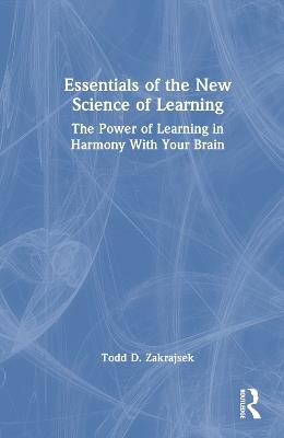 Essentials of the New Science of Learning: The Power of Learning in Harmony With Your Brain - Todd D. Zakrajsek - cover
