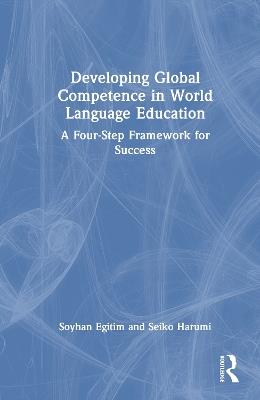Developing Global Competence in World Language Education: A Four-Step Framework for Success - Soyhan Egitim,Seiko Harumi - cover