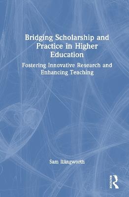 Bridging Scholarship and Practice in Higher Education: Fostering Innovative Research and Enhancing Teaching - Sam Illingworth - cover