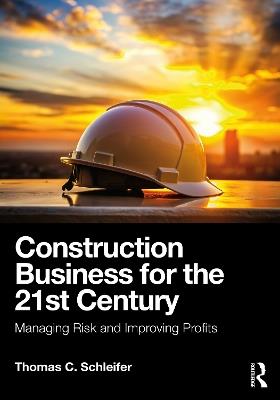 Construction Business for the 21st Century: Managing Risk and Improving Profits - Thomas C. Schleifer - cover
