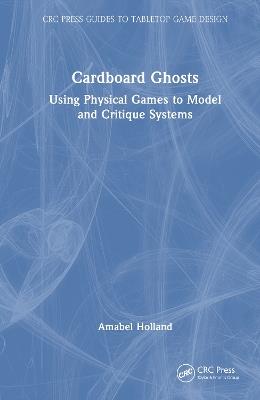 Cardboard Ghosts: Using Physical Games to Model and Critique Systems - Amabel Holland - cover