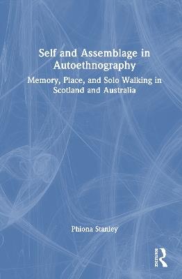 Self and Assemblage in Autoethnography: Memory, Place, and Solo Walking in Scotland and Australia - Phiona Stanley - cover