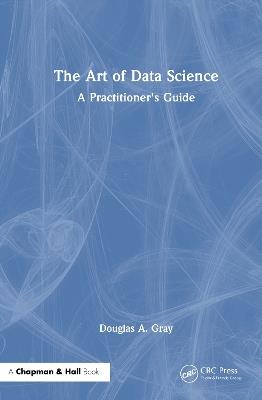 The Art of Data Science: A Practitioner's Guide - Douglas A. Gray - cover