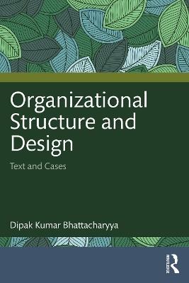 Organizational Structure and Design: Text and Cases - Dipak Kumar Bhattacharyya - cover