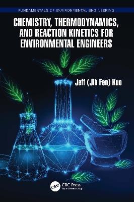 Chemistry, Thermodynamics, and Reaction Kinetics for Environmental Engineers - Jeff Kuo - cover