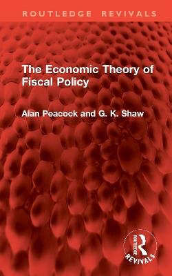 The Economic Theory of Fiscal Policy - Alan Peacock,G. K. Shaw - cover