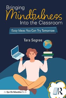 Bringing Mindfulness Into the Classroom: Easy Ideas You Can Try Tomorrow - Tara Segree - cover