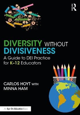 Diversity Without Divisiveness: A Guide to DEI Practice for K-12 Educators - Carlos Hoyt,Minna Ham - cover