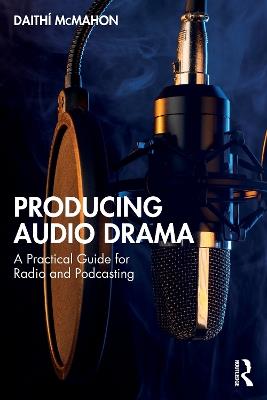 Producing Audio Drama: A Practical Guide for Radio and Podcasting - Daithí McMahon - cover