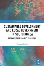 Sustainable Development and Local Government in South Korea: The Politics of Eco-city Transition