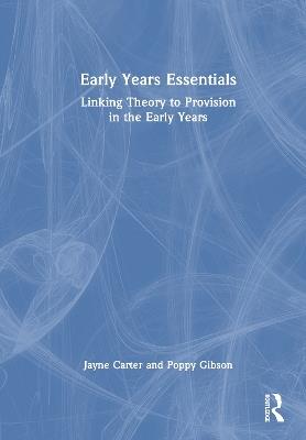 Early Years Essentials: Linking Theory to Provision in the Early Years - Jayne Carter,Poppy Gibson - cover