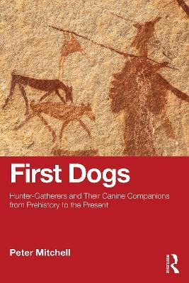First Dogs: Hunter-Gatherers and Their Canine Companions from Prehistory to the Present - Peter Mitchell - cover