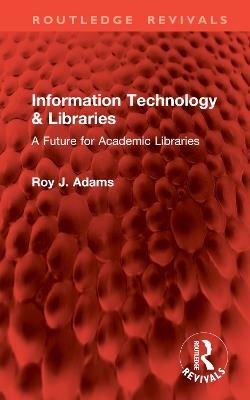 Information Technology & Libraries: A Future for Academic Libraries - Roy J. Adams - cover