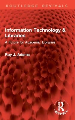 Information Technology & Libraries: A Future for Academic Libraries - Roy J. Adams - cover