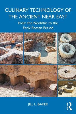 Culinary Technology of the Ancient Near East: From the Neolithic to the Early Roman Period - Jill L. Baker - cover