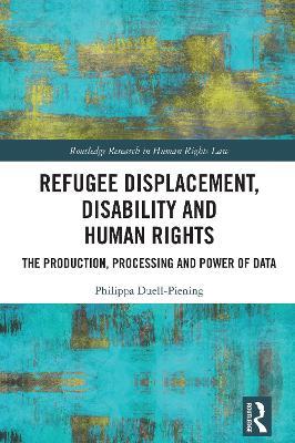 Refugee Displacement, Disability and Human Rights: The Production, Processing and Power of Data - Philippa Duell-Piening - cover