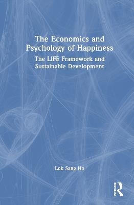 The Economics and Psychology of Happiness: The LIFE Framework and Sustainable Development - Lok Sang Ho - cover
