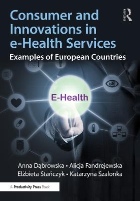 Consumer and Innovations in e-Health Services: Examples of European Countries - Anna Dabrowska,Alicja Fandrejewska,Elzbieta Stanczyk - cover