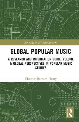 Global Popular Music: A Research and Information Guide, Volume 1: Global Perspectives in Popular Music Studies - Clarence Bernard Henry - cover