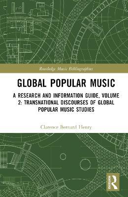 Global Popular Music: A Research and Information Guide, Volume 2: Transnational Discourses of Global Popular Music Studies - Clarence Bernard Henry - cover