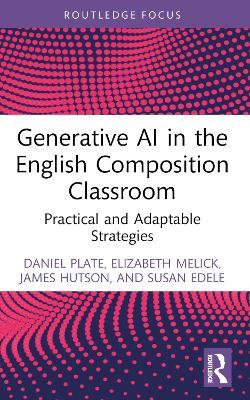 Generative AI in the English Composition Classroom: Practical and Adaptable Strategies - Daniel Plate,Elizabeth Melick,James Hutson - cover